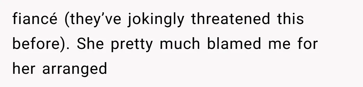Woman’s Cousin Blames Her for an Unhappy Arranged Marriage After Discovering She Secretly Chose Love fiancé (they’ve jokingly threatened this before). She pretty much blamed me for her arranged