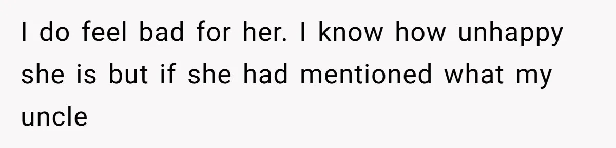 Woman’s Cousin Blames Her for an Unhappy Arranged Marriage After Discovering She Secretly Chose Love I do feel bad for her. I know how unhappy she is but if she had mentioned what my uncle