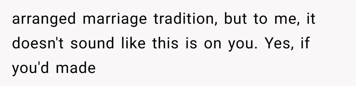 Woman’s Cousin Blames Her for an Unhappy Arranged Marriage After Discovering She Secretly Chose Love arranged marriage tradition, but to me, it doesn't sound like this is on you. Yes, if you'd made