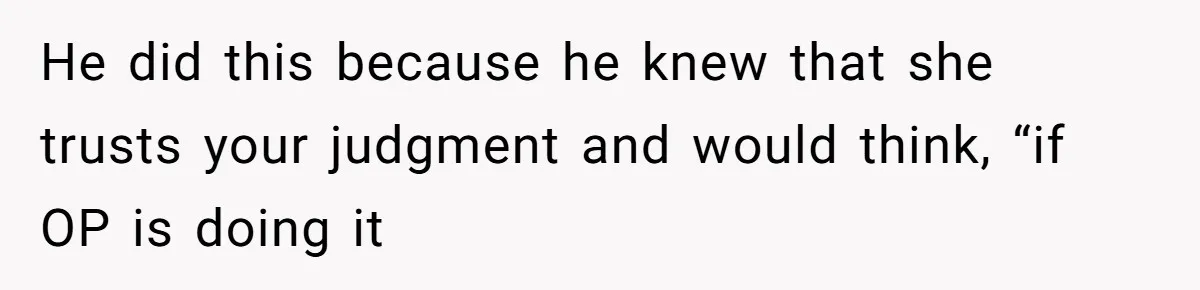 Woman’s Cousin Blames Her for an Unhappy Arranged Marriage After Discovering She Secretly Chose Love He did this because he knew that she trusts your judgment and would think, “if OP is doing it