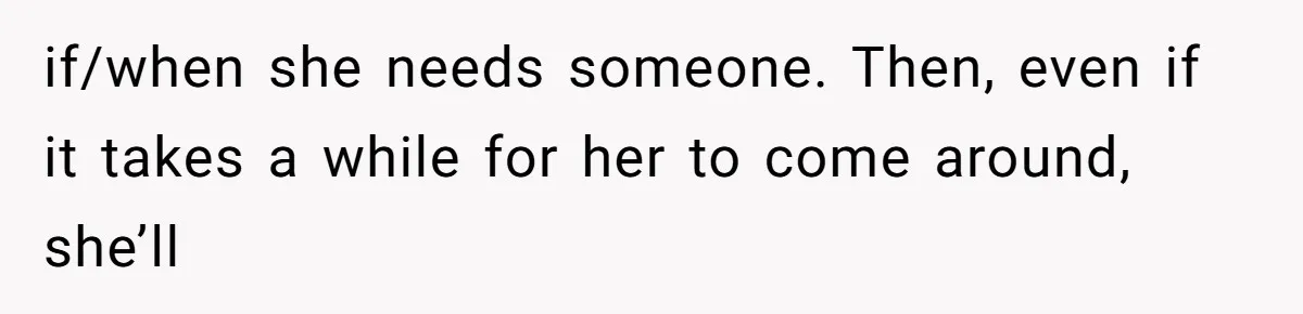 Woman’s Cousin Blames Her for an Unhappy Arranged Marriage After Discovering She Secretly Chose Love if/when she needs someone. Then, even if it takes a while for her to come around, she’ll