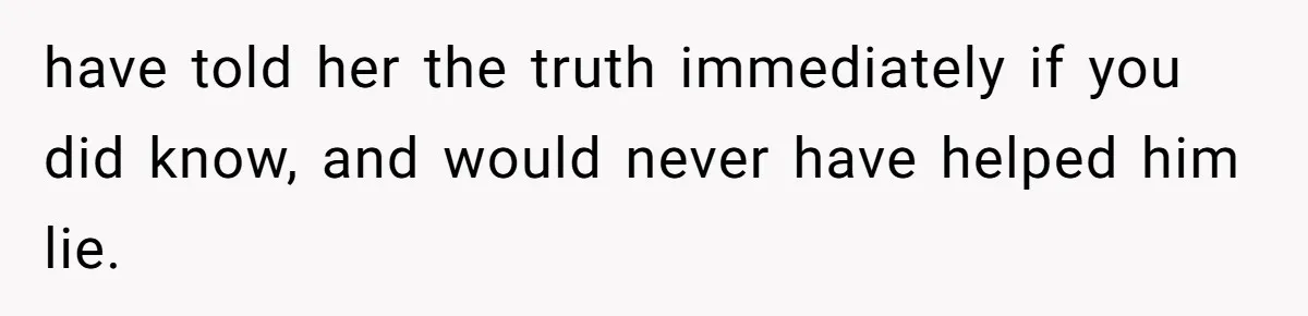 Woman’s Cousin Blames Her for an Unhappy Arranged Marriage After Discovering She Secretly Chose Love have told her the truth immediately if you did know, and would never have helped him lie.