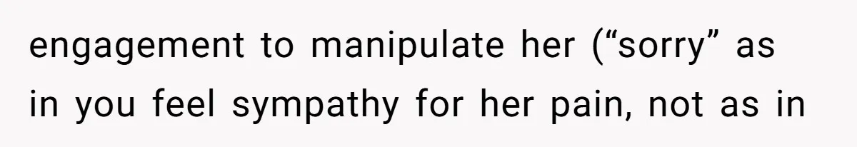 Woman’s Cousin Blames Her for an Unhappy Arranged Marriage After Discovering She Secretly Chose Love engagement to manipulate her (“sorry” as in you feel sympathy for her pain, not as in