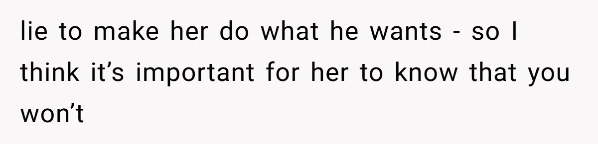 Woman’s Cousin Blames Her for an Unhappy Arranged Marriage After Discovering She Secretly Chose Love lie to make her do what he wants - so I think it’s important for her to know that you won’t