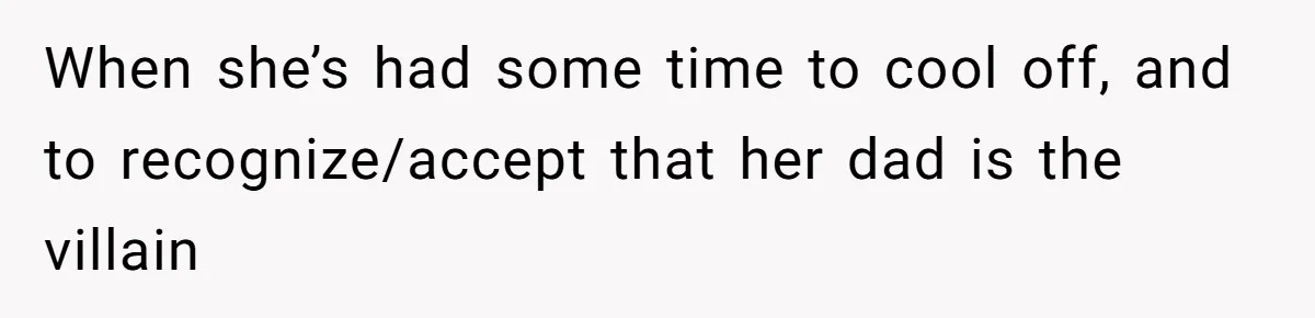 Woman’s Cousin Blames Her for an Unhappy Arranged Marriage After Discovering She Secretly Chose Love When she’s had some time to cool off, and to recognize/accept that her dad is the villain
