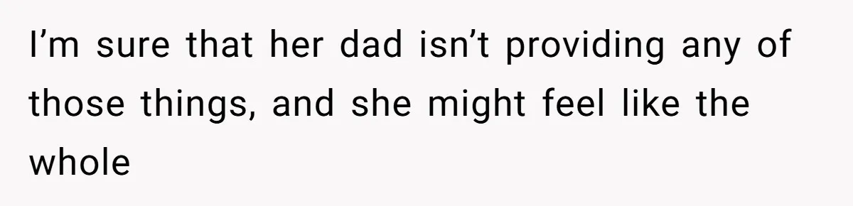 Woman’s Cousin Blames Her for an Unhappy Arranged Marriage After Discovering She Secretly Chose Love I’m sure that her dad isn’t providing any of those things, and she might feel like the whole