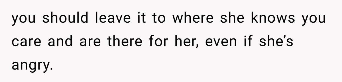 Woman’s Cousin Blames Her for an Unhappy Arranged Marriage After Discovering She Secretly Chose Love you should leave it to where she knows you care and are there for her, even if she’s angry.
