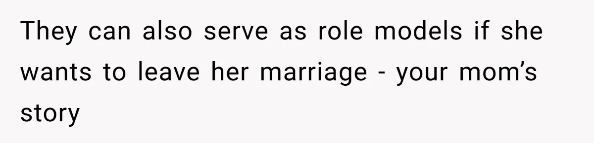 Woman’s Cousin Blames Her for an Unhappy Arranged Marriage After Discovering She Secretly Chose Love They can also serve as role models if she wants to leave her marriage - your mom’s story