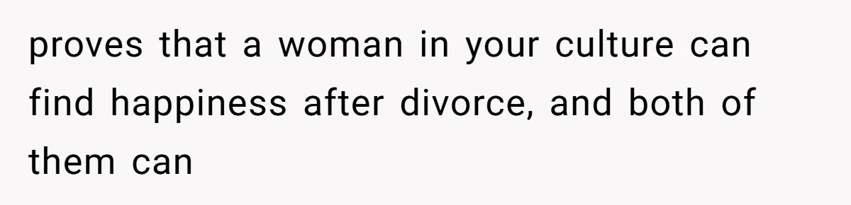 Woman’s Cousin Blames Her for an Unhappy Arranged Marriage After Discovering She Secretly Chose Love proves that a woman in your culture can find happiness after divorce, and both of them can