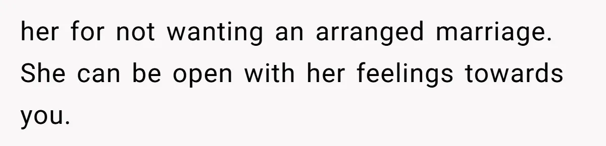Woman’s Cousin Blames Her for an Unhappy Arranged Marriage After Discovering She Secretly Chose Love her for not wanting an arranged marriage. She can be open with her feelings towards you.
