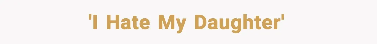 'I hate my daughter'