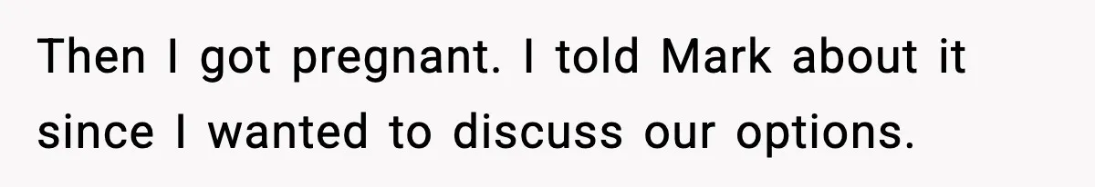 Then I got pregnant. I told Mark about it since I wanted to discuss our options.