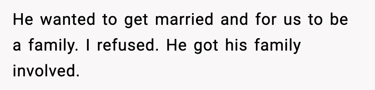 He wanted to get married and for us to be a family. I refused. He got his family involved.