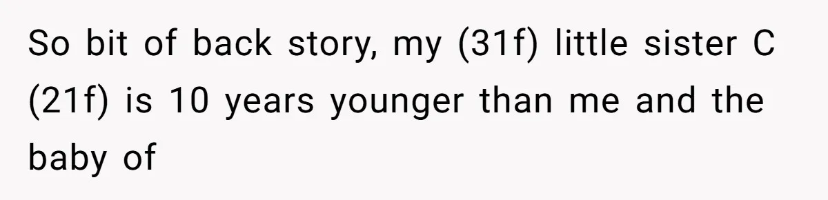 So bit of back story, my (31f) little sister C (21f) is 10 years younger than me and the baby of