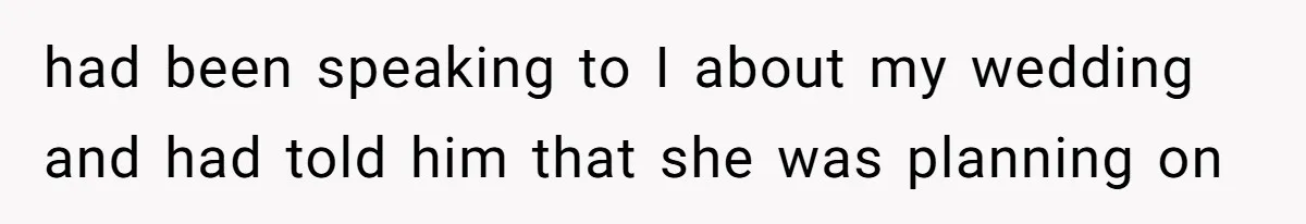 had been speaking to I about my wedding and had told him that she was planning on