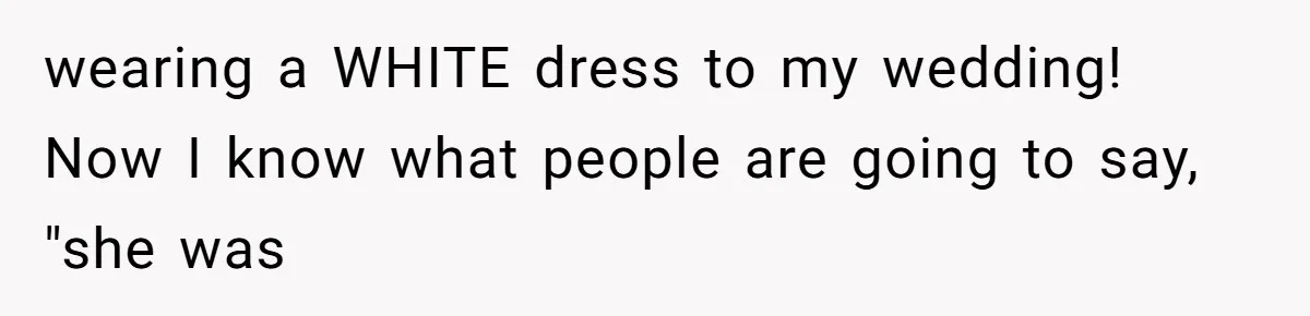 wearing a WHITE dress to my wedding! Now I know what people are going to say, "she was