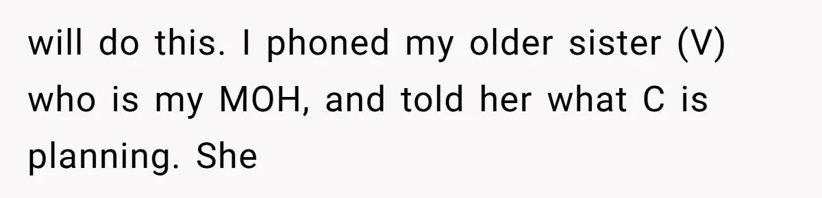 will do this. I phoned my older sister (V) who is my MOH, and told her what C is planning. She