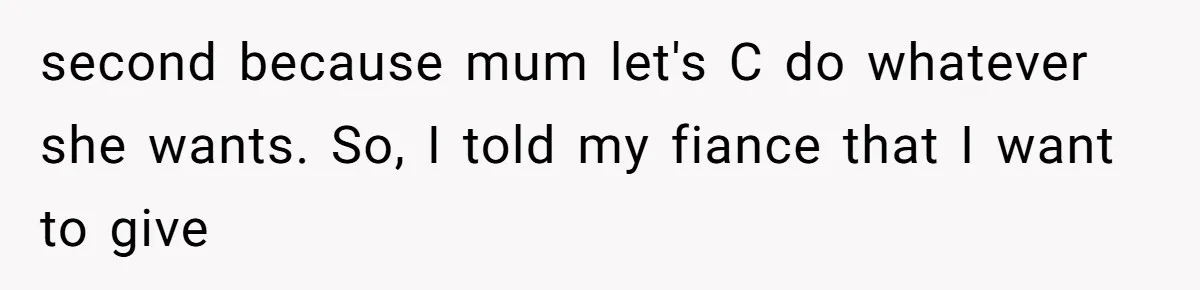 second because mum let's C do whatever she wants. So, I told my fiance that I want to give