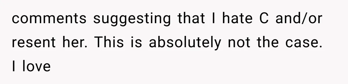 comments suggesting that I hate C and/or resent her. This is absolutely not the case. I love