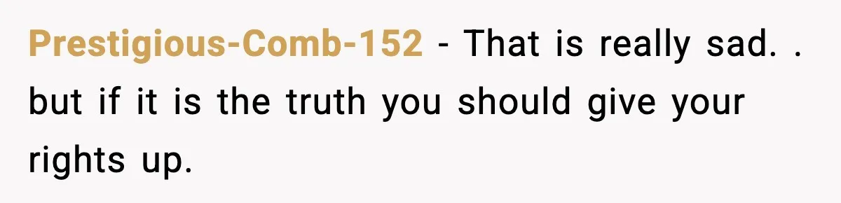 Prestigious-Comb-152 − That is really sad. . but if it is the truth you should give your rights up.