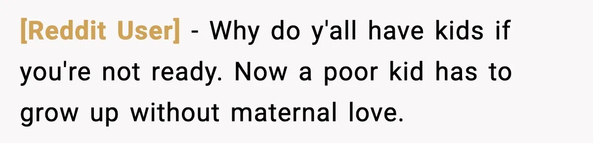 [Reddit User] − Why do y'all have kids if you're not ready. Now a poor kid has to grow up without maternal love.