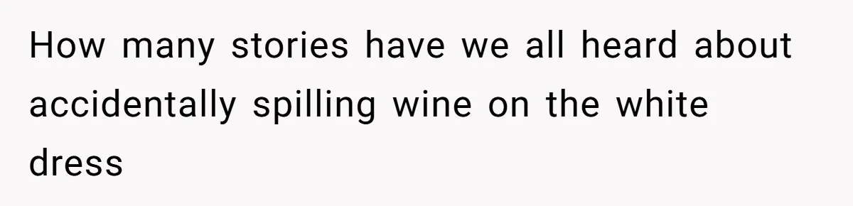 How many stories have we all heard about accidentally spilling wine on the white dress