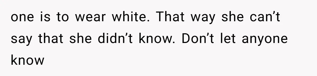 one is to wear white. That way she can’t say that she didn’t know. Don’t let anyone know