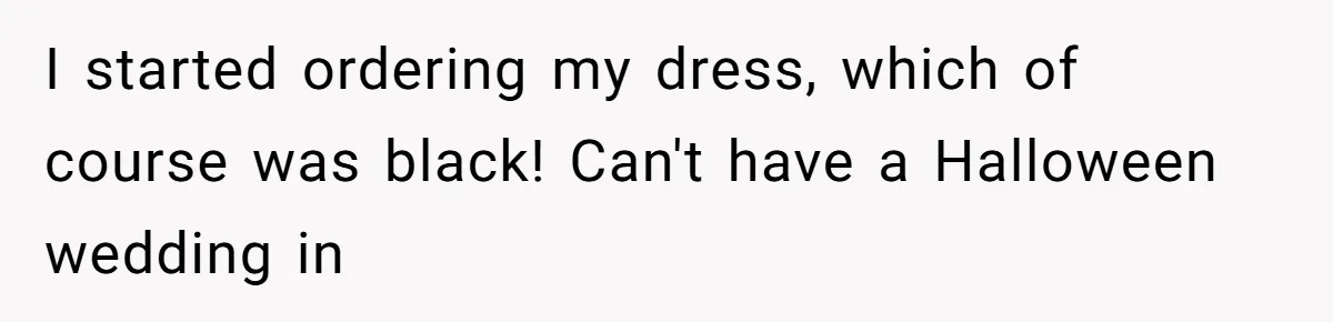 Sister-In-Law Tries to Hijack a Halloween Vow Renewal, Then Gets Locked Out of the Venue I started ordering my dress, which of course was black! Can't have a Halloween wedding in