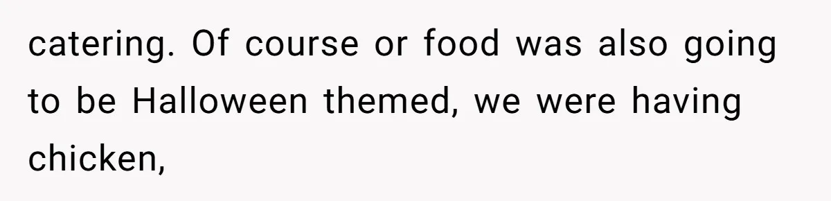 Sister-In-Law Tries to Hijack a Halloween Vow Renewal, Then Gets Locked Out of the Venue catering. Of course or food was also going to be Halloween themed, we were having chicken,