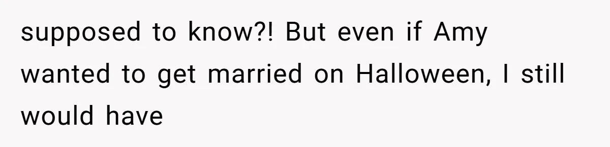 Sister-In-Law Tries to Hijack a Halloween Vow Renewal, Then Gets Locked Out of the Venue supposed to know?! But even if Amy wanted to get married on Halloween, I still would have