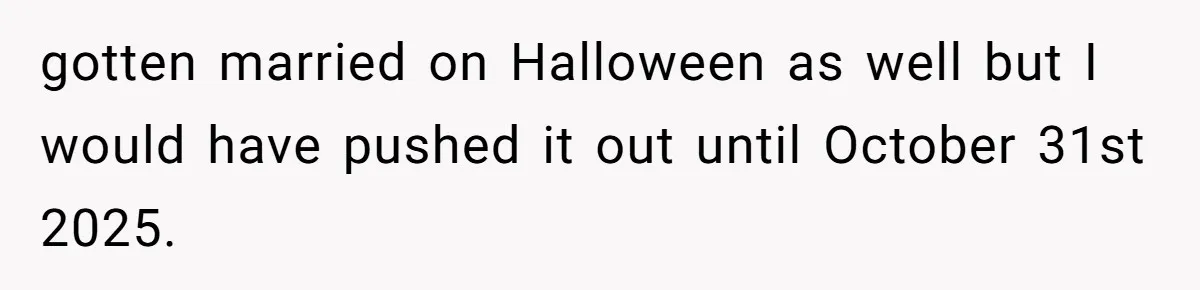Sister-In-Law Tries to Hijack a Halloween Vow Renewal, Then Gets Locked Out of the Venue gotten married on Halloween as well but I would have pushed it out until October 31st 2025.