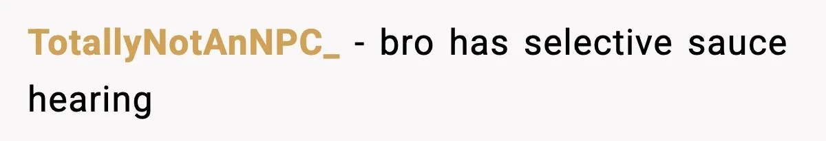 TotallyNotAnNPC_ − bro has selective sauce hearing