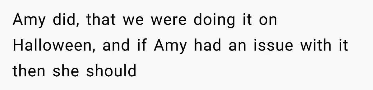 Sister-In-Law Tries to Hijack a Halloween Vow Renewal, Then Gets Locked Out of the Venue Amy did, that we were doing it on Halloween, and if Amy had an issue with it then she should