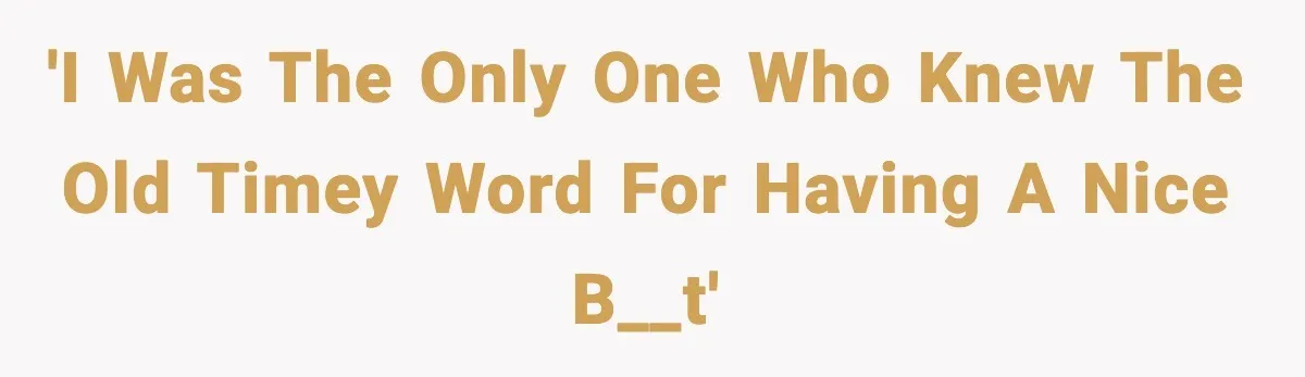 'I was the only one who knew the old timey word for having a nice b__t'
