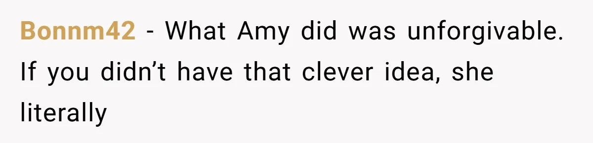 Sister-In-Law Tries to Hijack a Halloween Vow Renewal, Then Gets Locked Out of the Venue Bonnm42 − What Amy did was unforgivable. If you didn’t have that clever idea, she literally