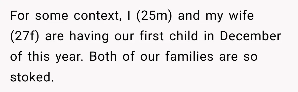 For some context, I (25m) and my wife (27f) are having our first child in December of this year. Both of our families are so stoked.