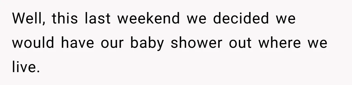 Well, this last weekend we decided we would have our baby shower out where we live.