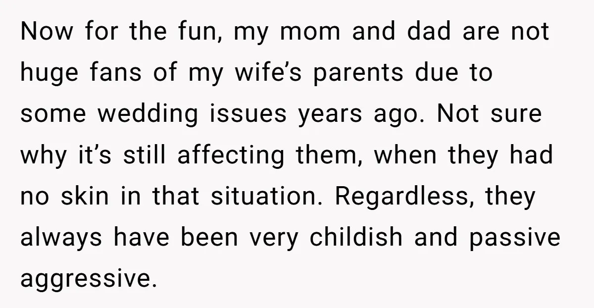 Now for the fun, my mom and dad are not huge fans of my wife’s parents due to some wedding issues years ago. Not sure why it’s still affecting them,...