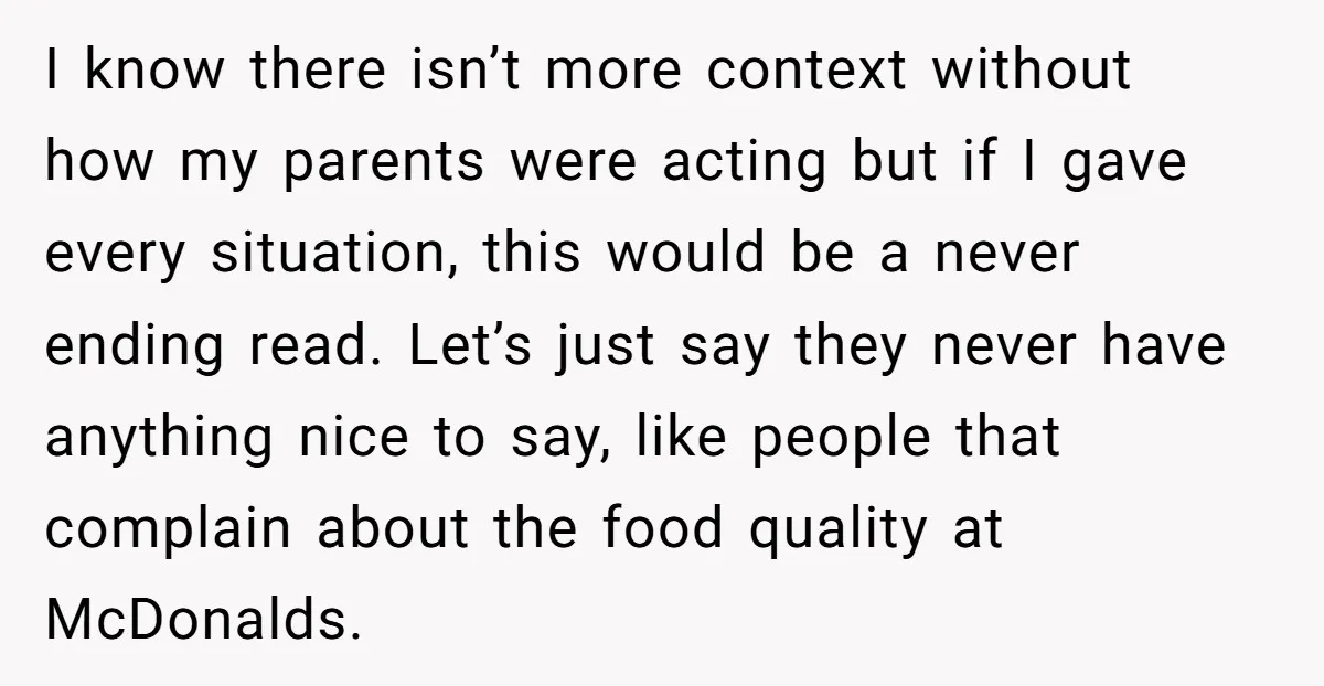 I know there isn’t more context without how my parents were acting but if I gave every situation, this would be a never ending read. Let’s just say they never...