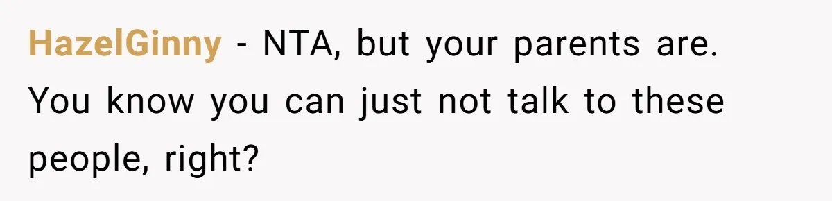 HazelGinny − NTA, but your parents are. You know you can just not talk to these people, right?