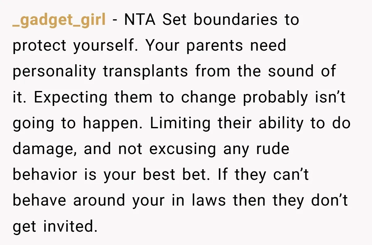 _gadget_girl − NTA Set boundaries to protect yourself. Your parents need personality transplants from the sound of it. Expecting them to change probably isn’t going to happen. Limiting their ability...