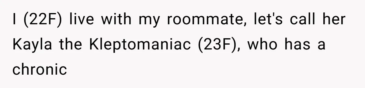 I (22F) live with my roommate, let's call her Kayla the Kleptomaniac (23F), who has a chronic