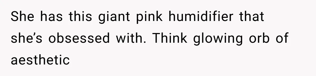She has this giant pink humidifier that she’s obsessed with. Think glowing orb of aesthetic