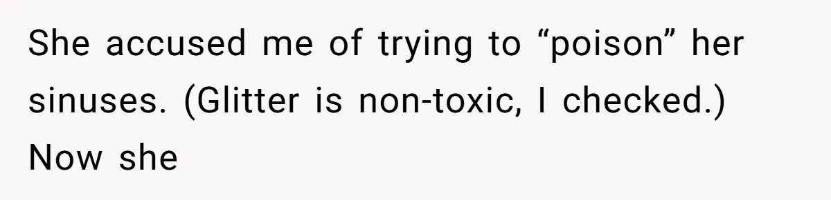 She accused me of trying to “poison” her sinuses. (Glitter is non-toxic, I checked.) Now she