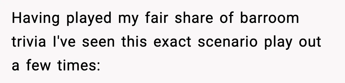 Having played my fair share of barroom trivia I've seen this exact scenario play out a few times: