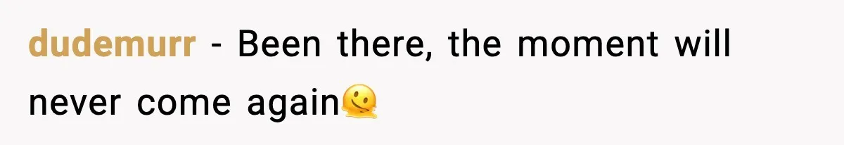 dudemurr − Been there, the moment will never come again🫠