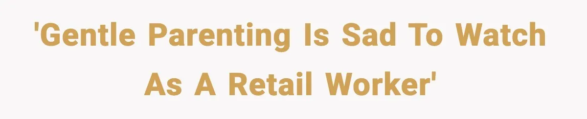 'Gentle parenting is sad to watch as a retail worker'