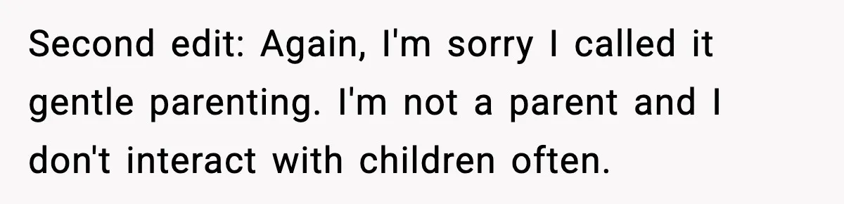 Second edit: Again, I'm sorry I called it gentle parenting. I'm not a parent and I don't interact with children often.