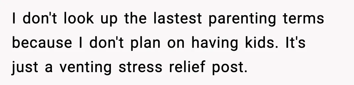 I don't look up the lastest parenting terms because I don't plan on having kids. It's just a venting stress relief post.