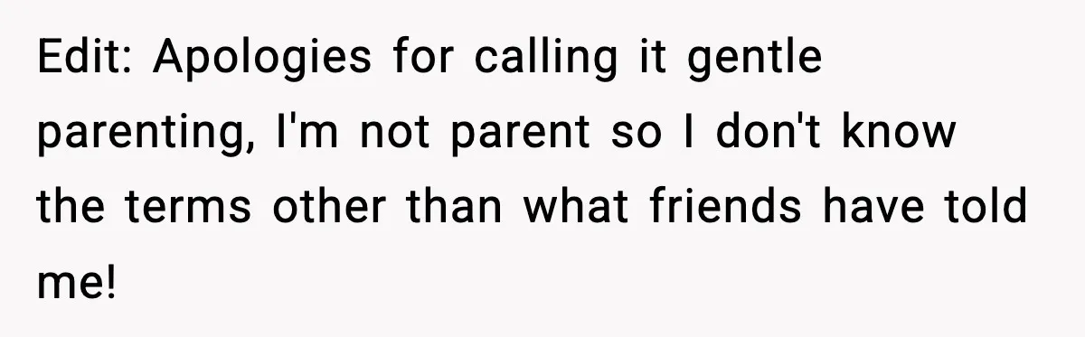 Edit: Apologies for calling it gentle parenting, I'm not parent so I don't know the terms other than what friends have told me!